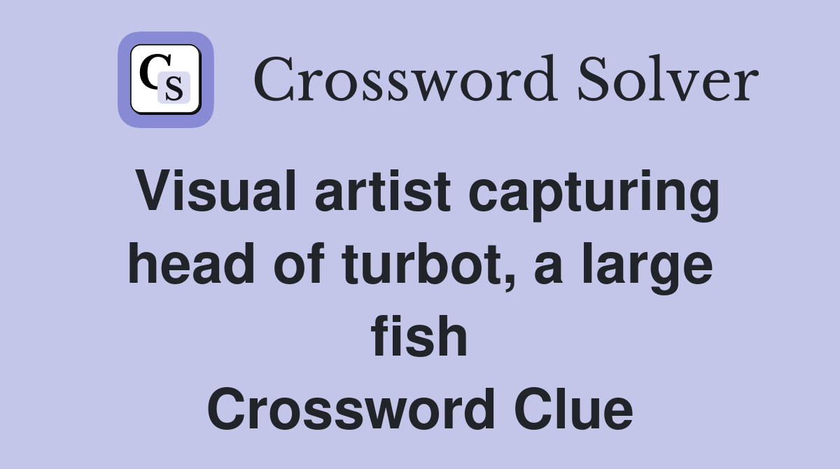 Visual artist capturing head of turbot, a large fish Crossword Clue