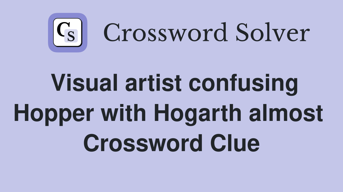 Visual artist confusing Hopper with Hogarth almost  Crossword Clue