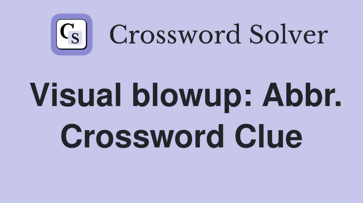 Visual blowup: Abbr. Crossword Clue