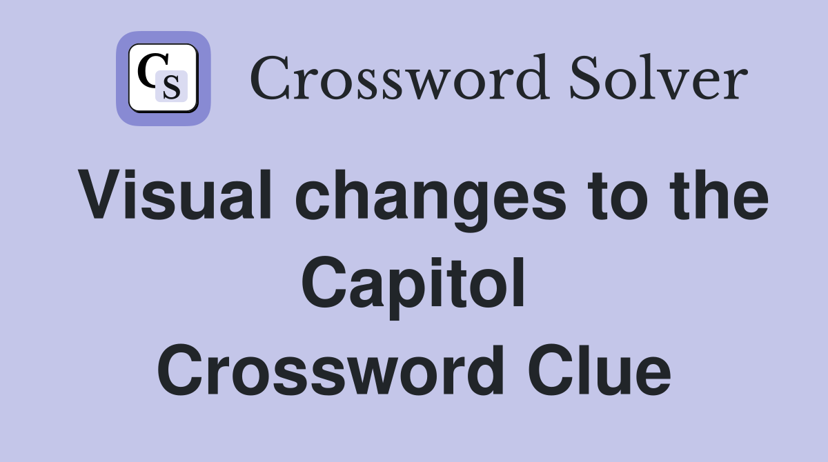 Visual changes to the Capitol Crossword Clue