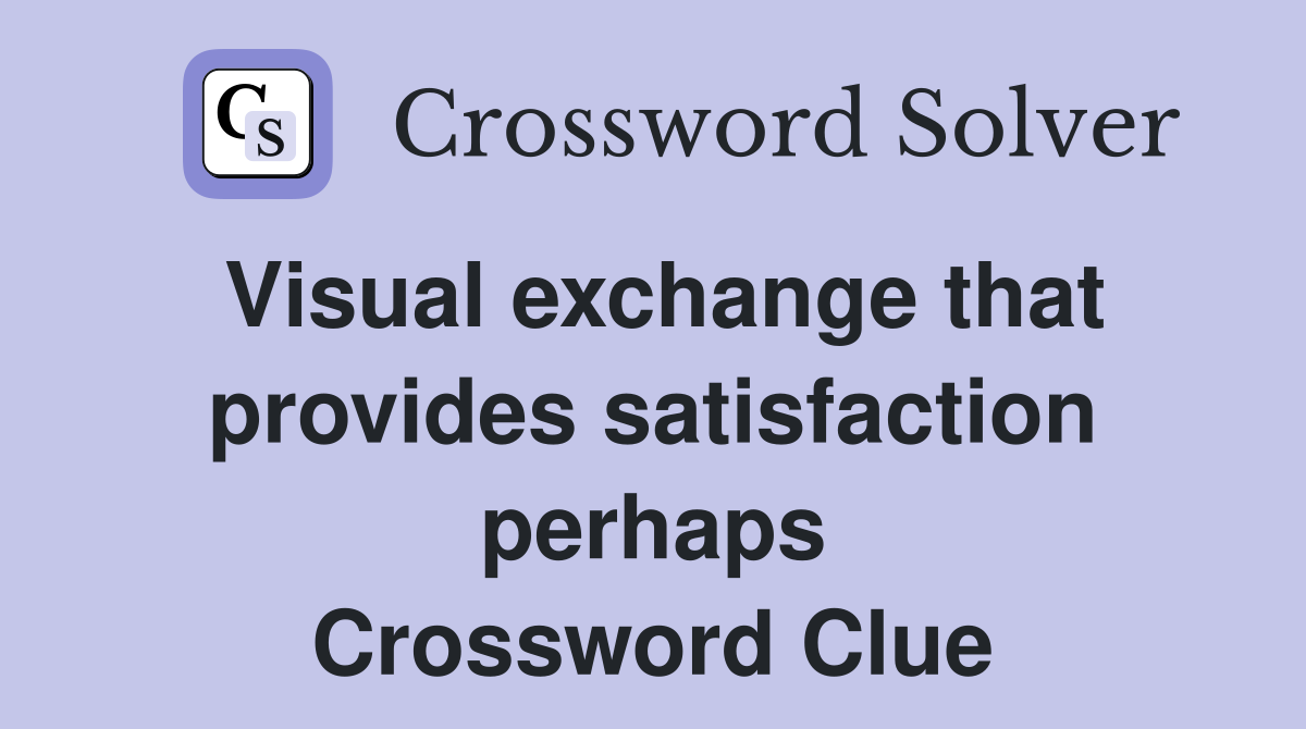 Visual exchange that provides satisfaction perhaps Crossword Clue