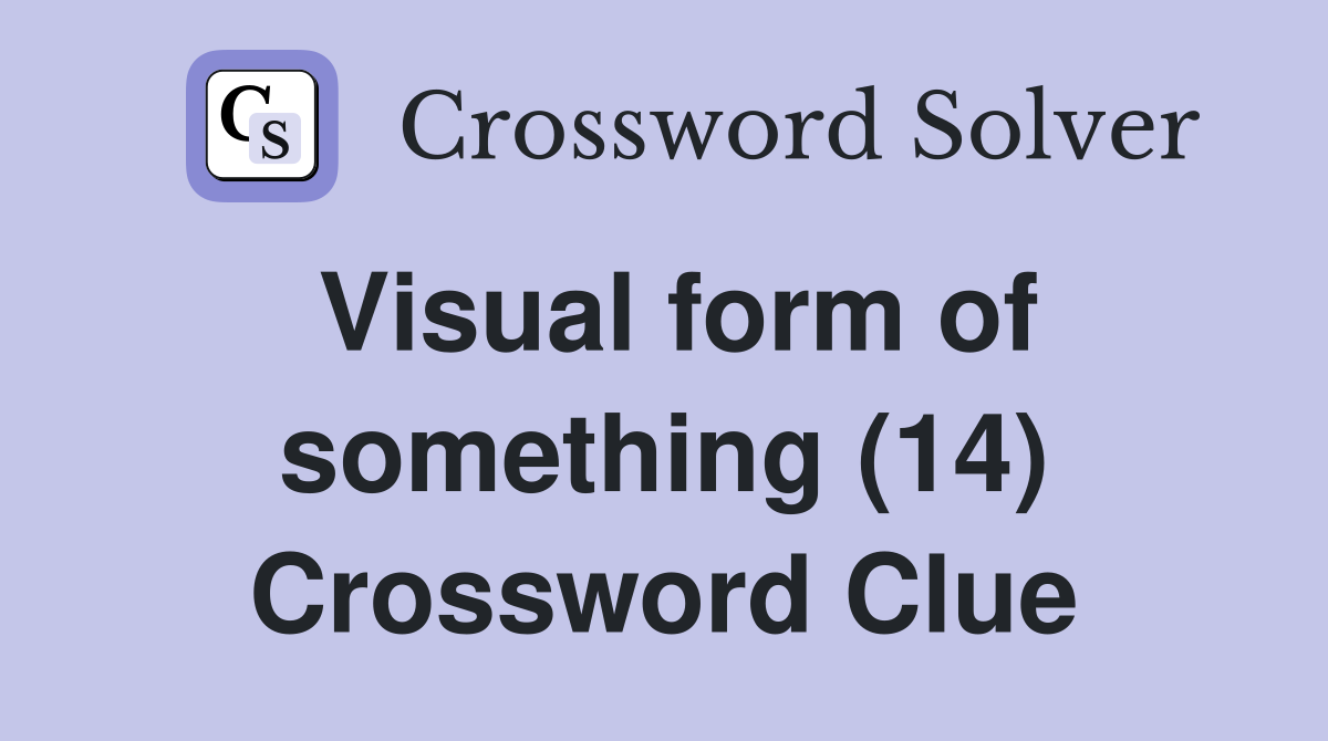 Visual form of something (14) Crossword Clue