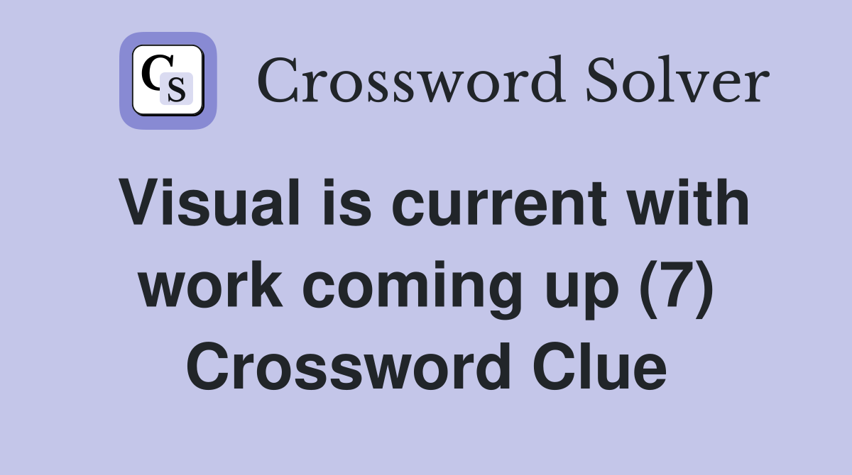 Visual is current with work coming up (7) Crossword Clue
