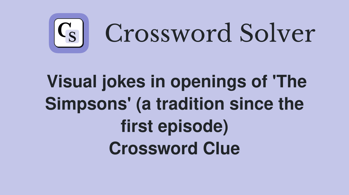 Visual jokes in openings of 'The Simpsons' (a tradition since the first episode) Crossword Clue