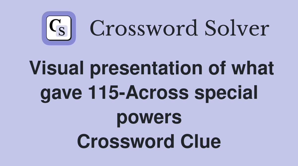 Visual presentation of what gave 115-Across special powers Crossword Clue
