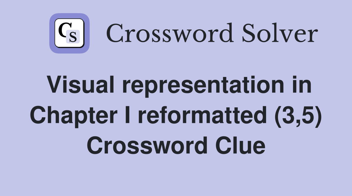 Visual representation in Chapter I reformatted (3,5) Crossword Clue