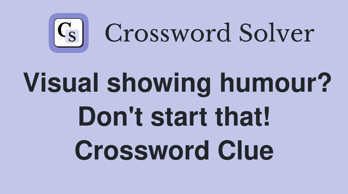 Visual showing humour? Don't start that! Crossword Clue