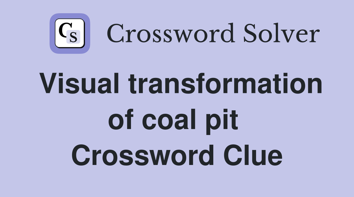 Visual transformation of coal pit  Crossword Clue
