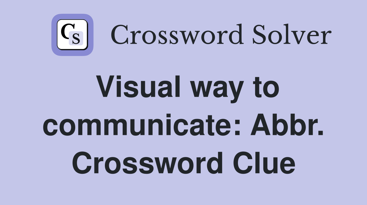 Visual way to communicate: Abbr. Crossword Clue