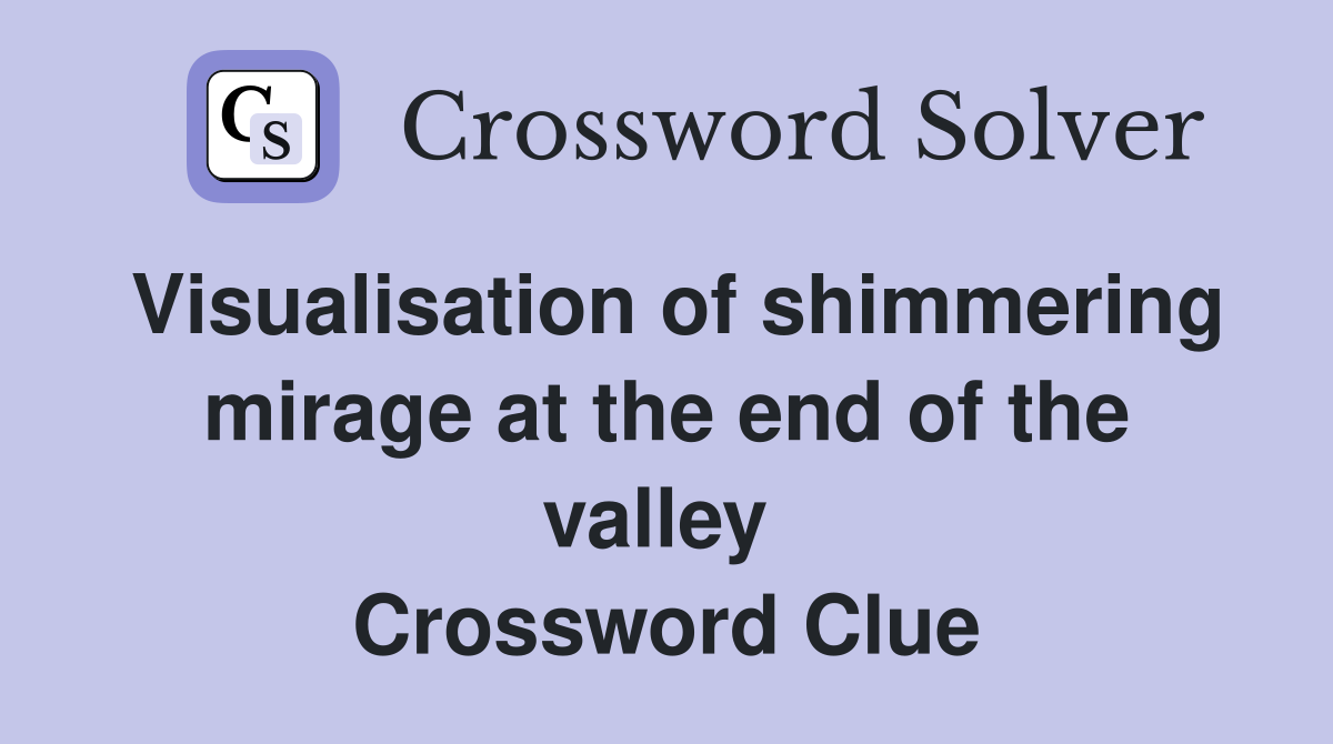 Visualisation of shimmering mirage at the end of the valley  Crossword Clue