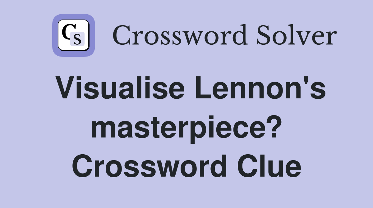 Visualise Lennon's masterpiece? Crossword Clue