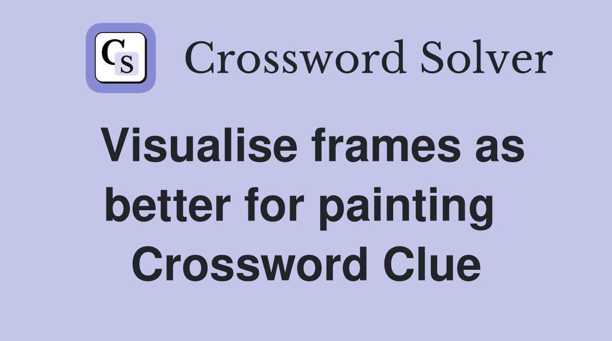 Visualise frames as better for painting  Crossword Clue