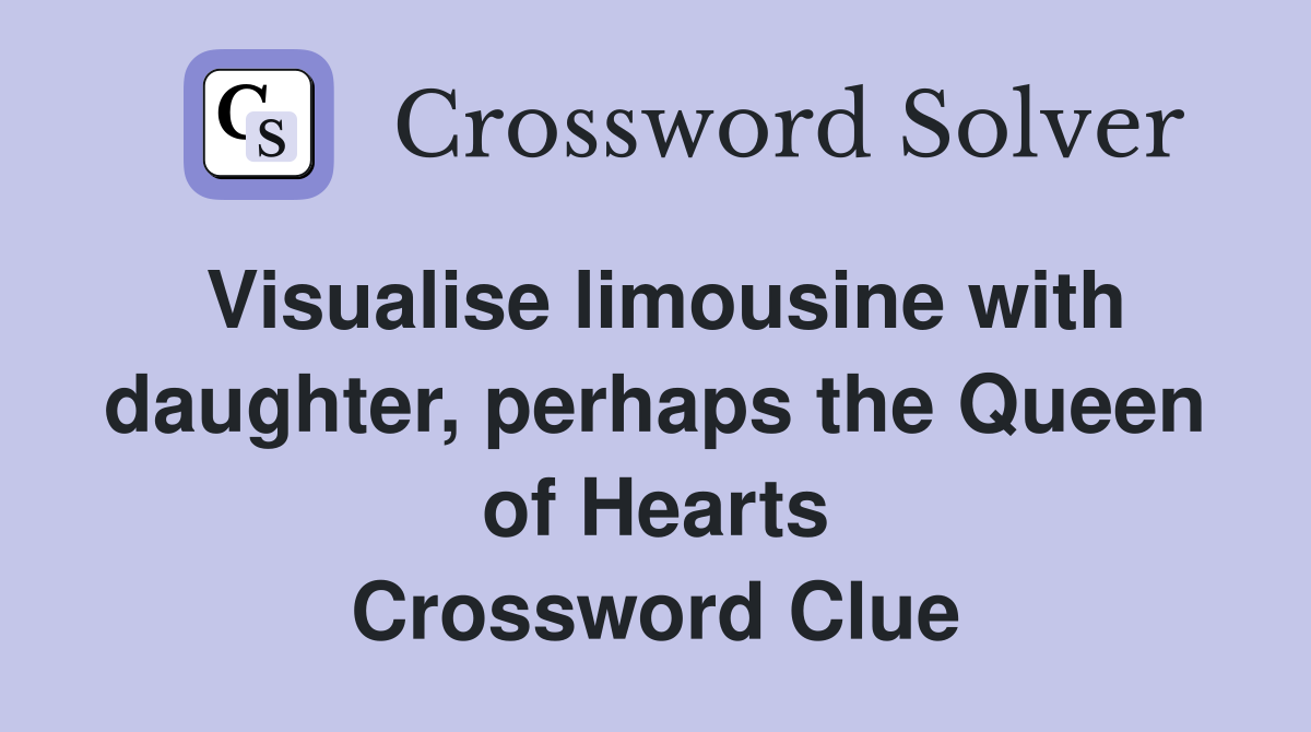 Visualise limousine with daughter, perhaps the Queen of Hearts Crossword Clue