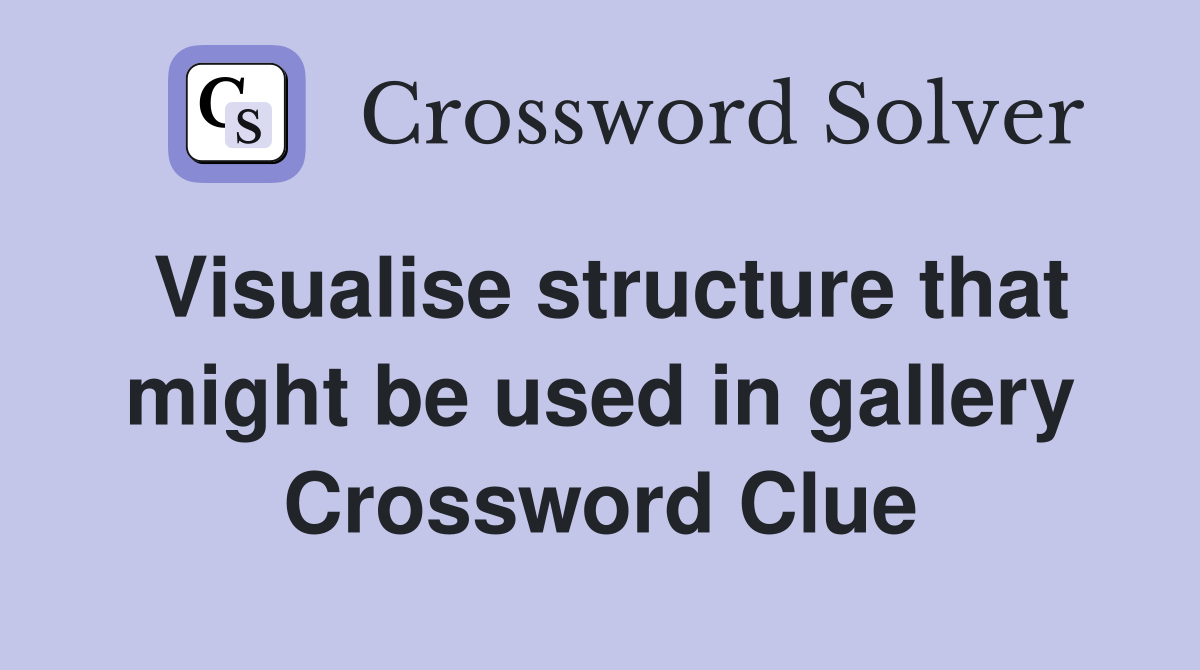 Visualise structure that might be used in gallery Crossword Clue