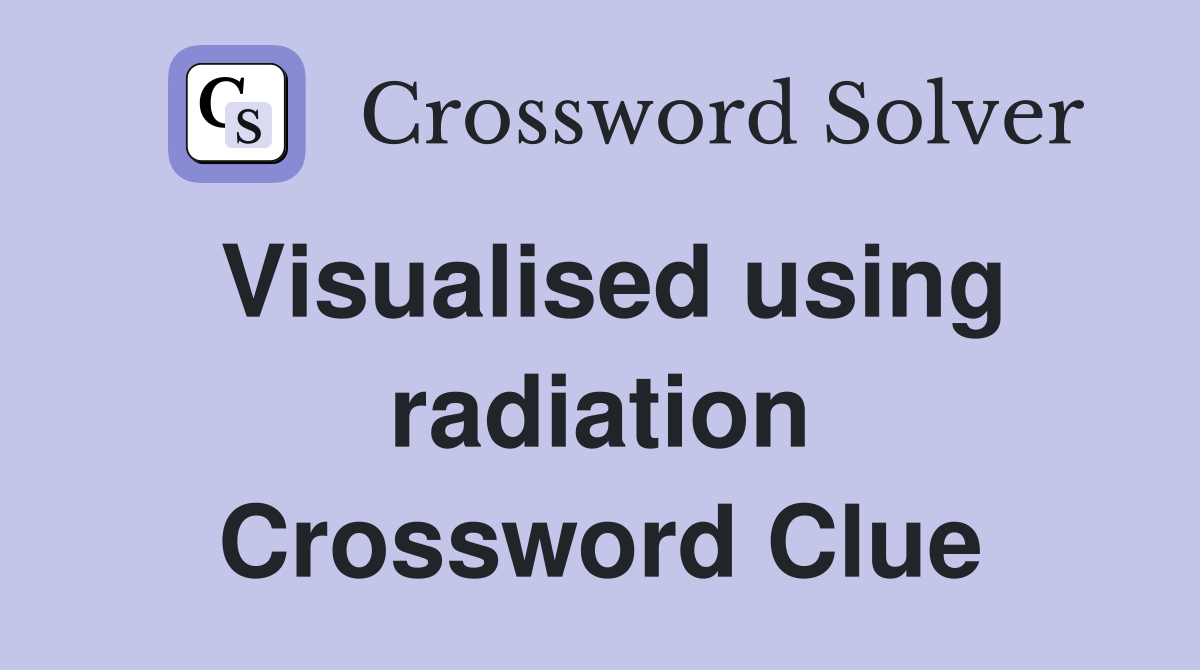 Visualised using radiation Crossword Clue