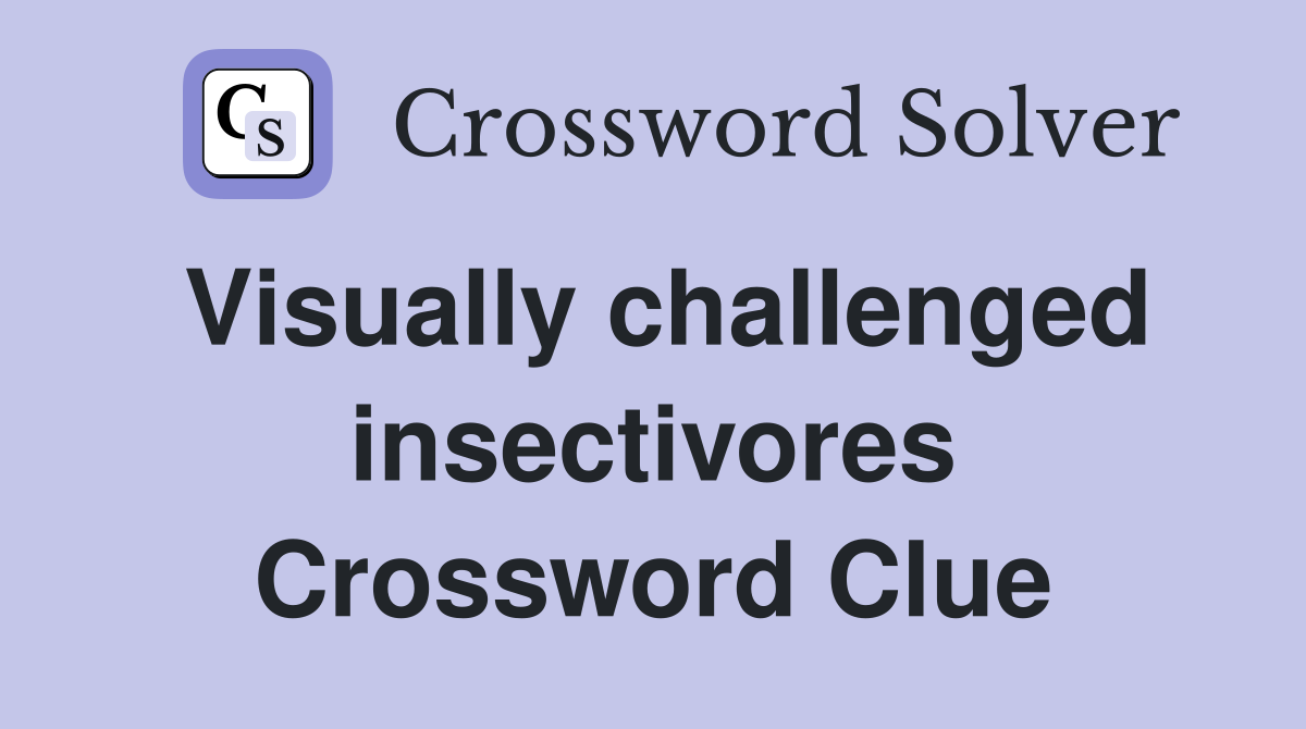 Visually challenged insectivores Crossword Clue