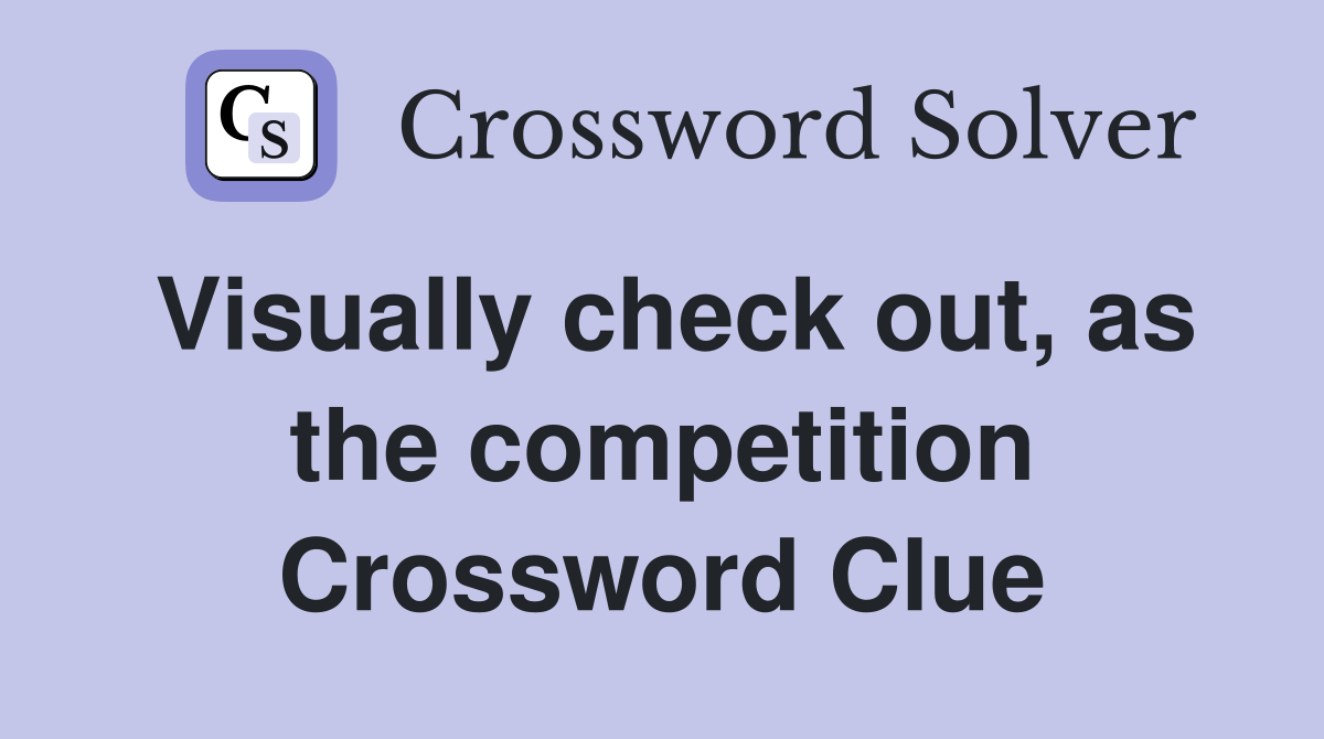 Visually check out, as the competition Crossword Clue