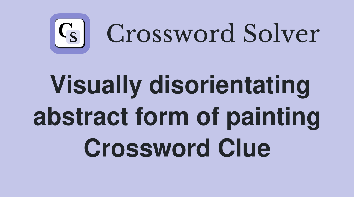 Visually disorientating abstract form of painting Crossword Clue