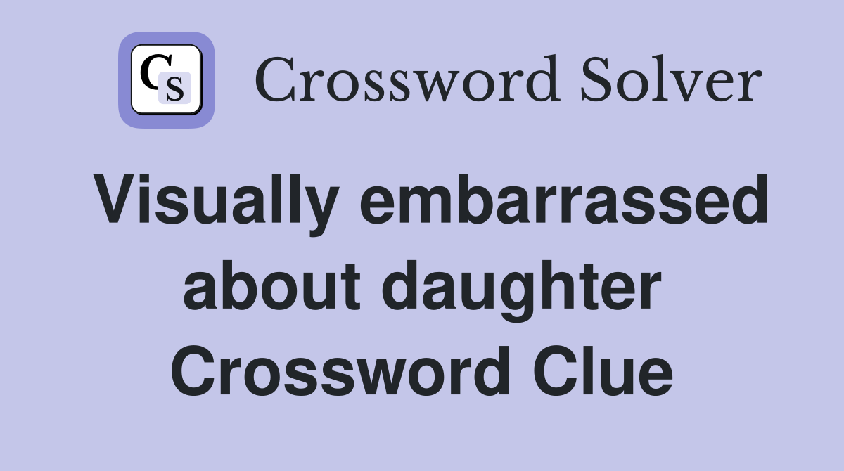 Visually embarrassed about daughter Crossword Clue