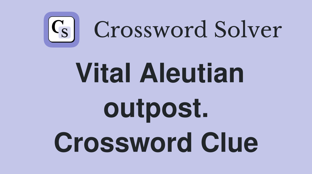 Vital Aleutian outpost. Crossword Clue