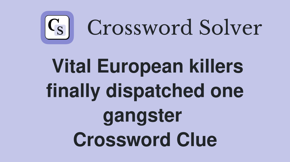 Vital European killers finally dispatched one gangster  Crossword Clue