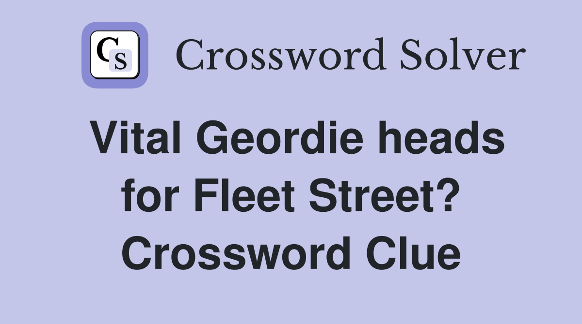 Vital Geordie heads for Fleet Street? Crossword Clue