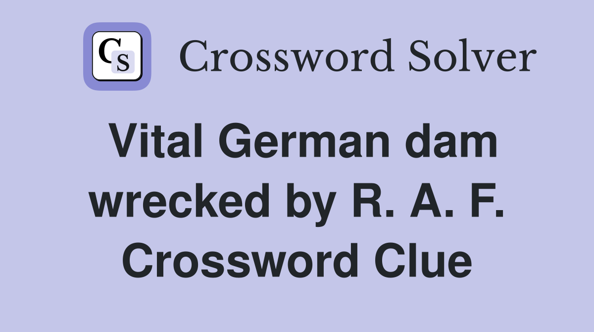 Vital German dam wrecked by R. A. F. Crossword Clue