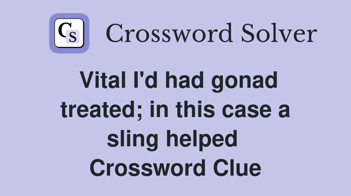 Vital I'd had gonad treated; in this case a sling helped  Crossword Clue