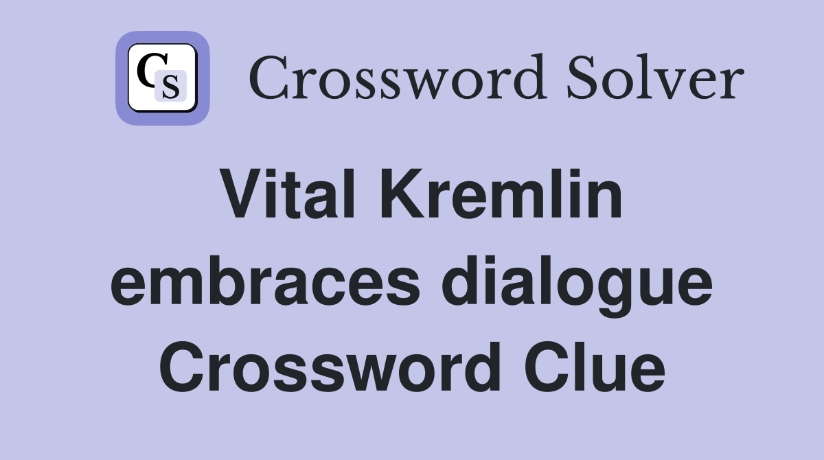 Vital Kremlin embraces dialogue Crossword Clue