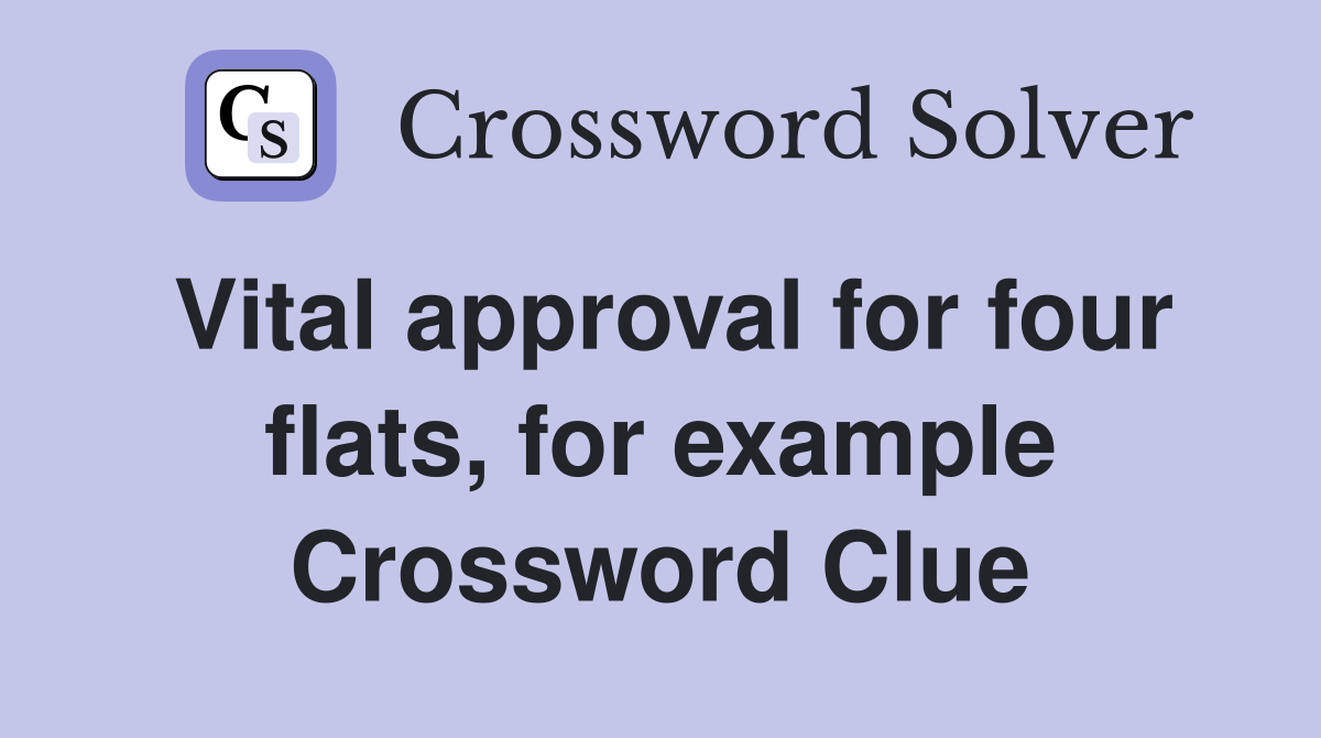 Vital approval for four flats, for example Crossword Clue