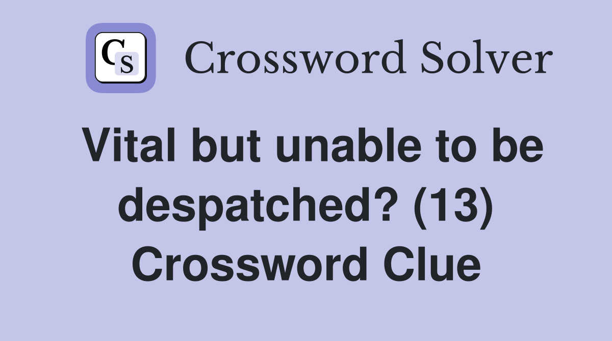 Vital but unable to be despatched? (13) Crossword Clue
