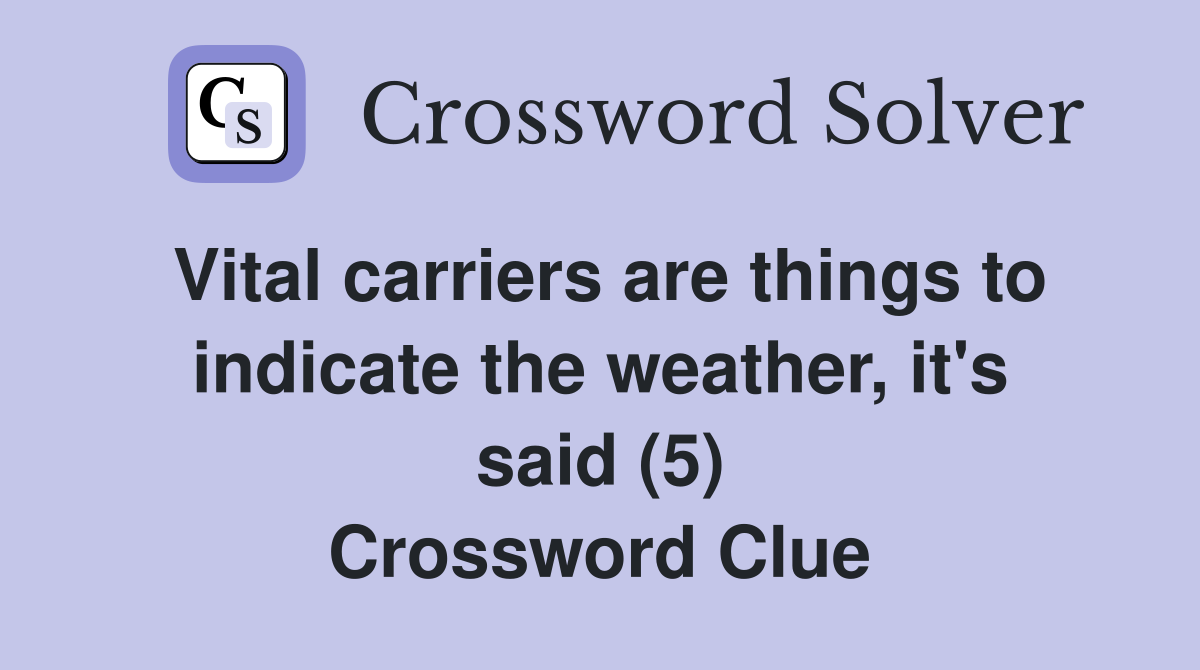 Vital carriers are things to indicate the weather, it's said (5) Crossword Clue