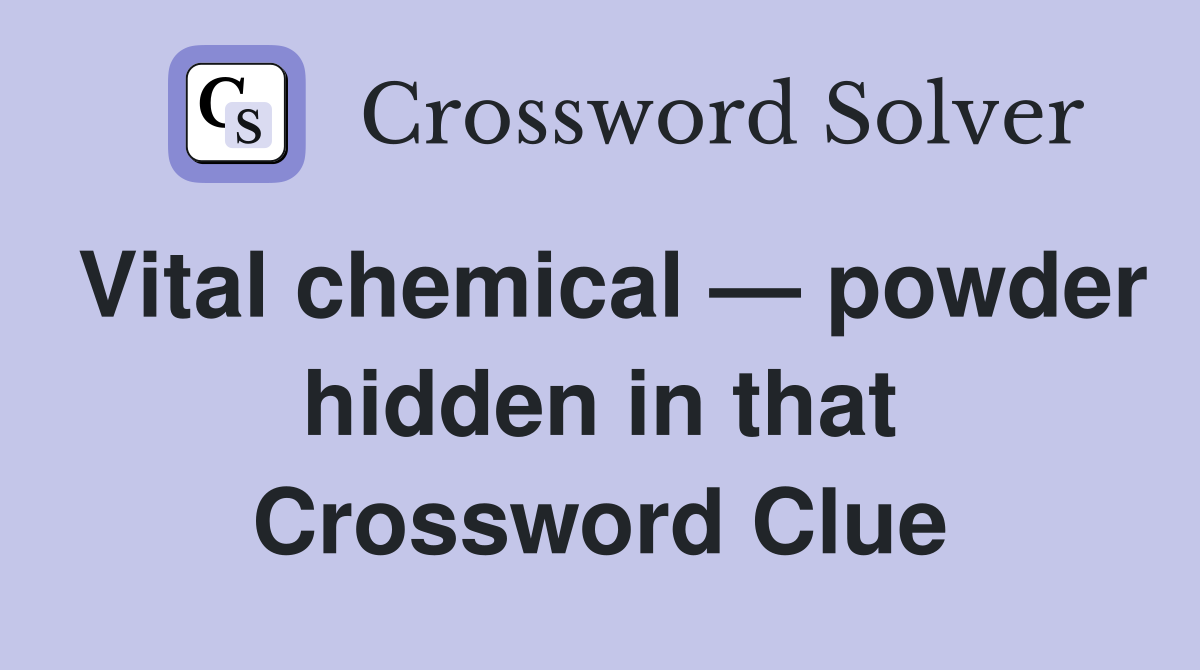 Vital chemical — powder hidden in that Crossword Clue