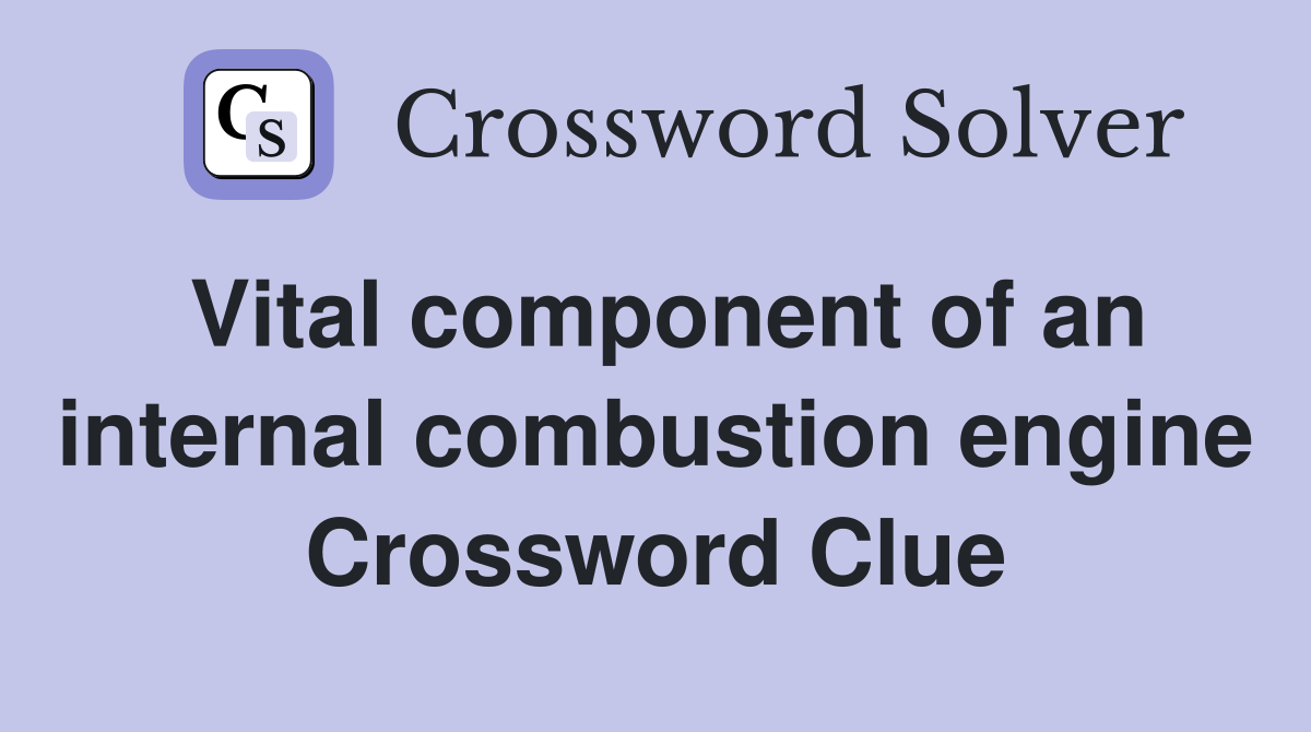 Vital component of an internal combustion engine Crossword Clue