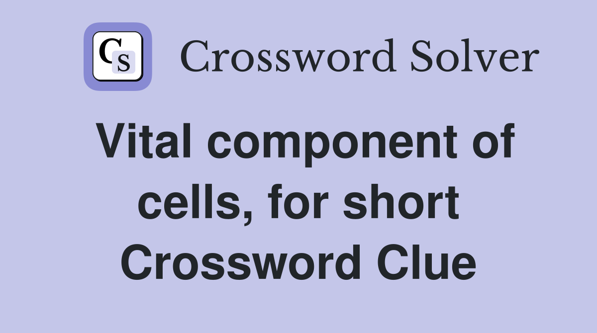 Vital component of cells, for short Crossword Clue