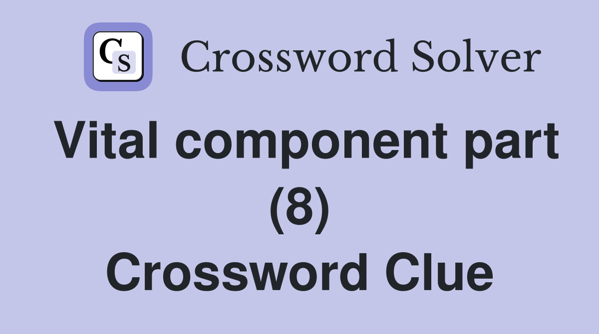 Vital component part (8) Crossword Clue