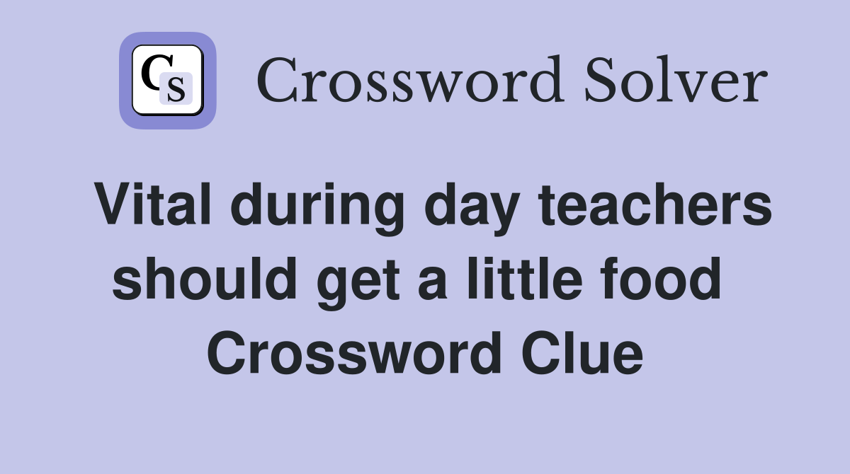 Vital during day teachers should get a little food  Crossword Clue