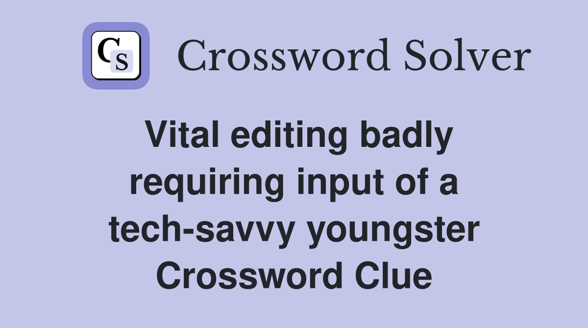 Vital editing badly requiring input of a tech-savvy youngster Crossword Clue