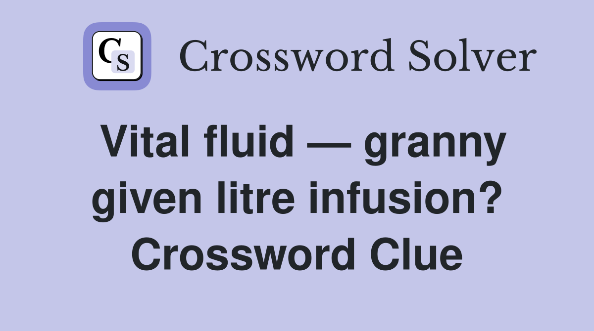 Vital fluid — granny given litre infusion? Crossword Clue