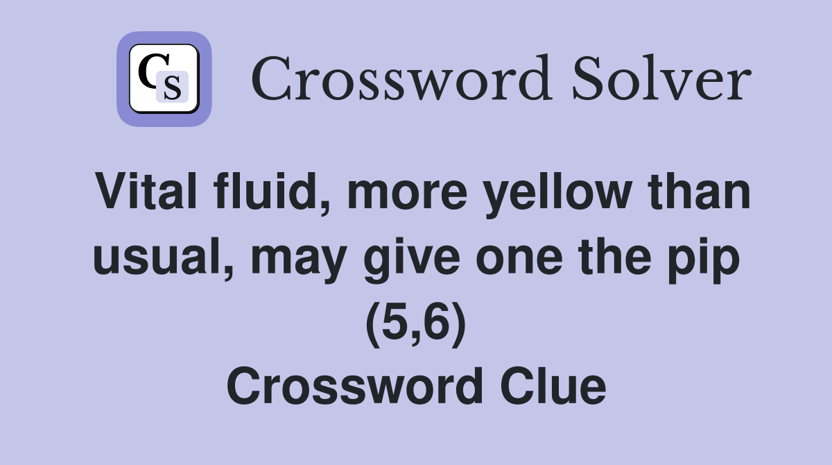Vital fluid, more yellow than usual, may give one the pip (5,6) Crossword Clue