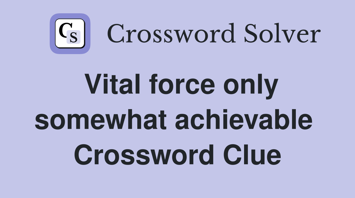 Vital force only somewhat achievable  Crossword Clue