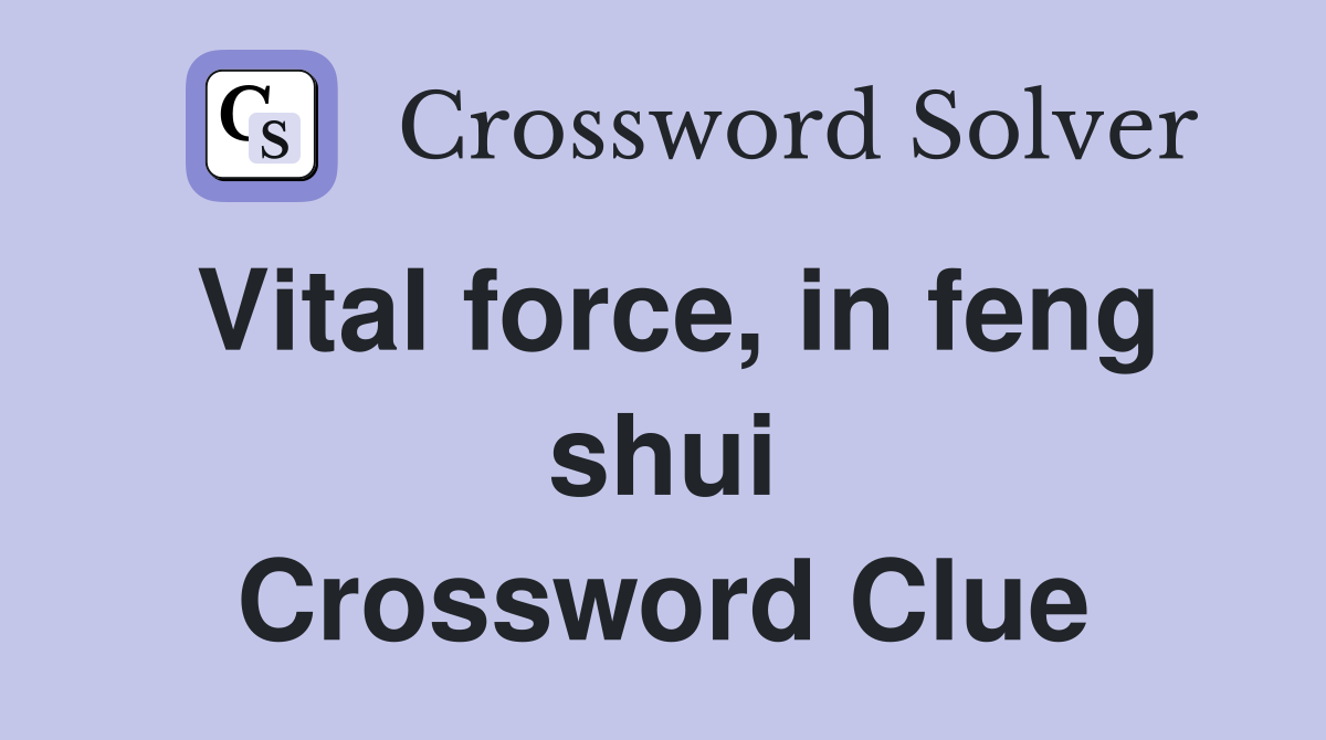 Vital force, in feng shui Crossword Clue