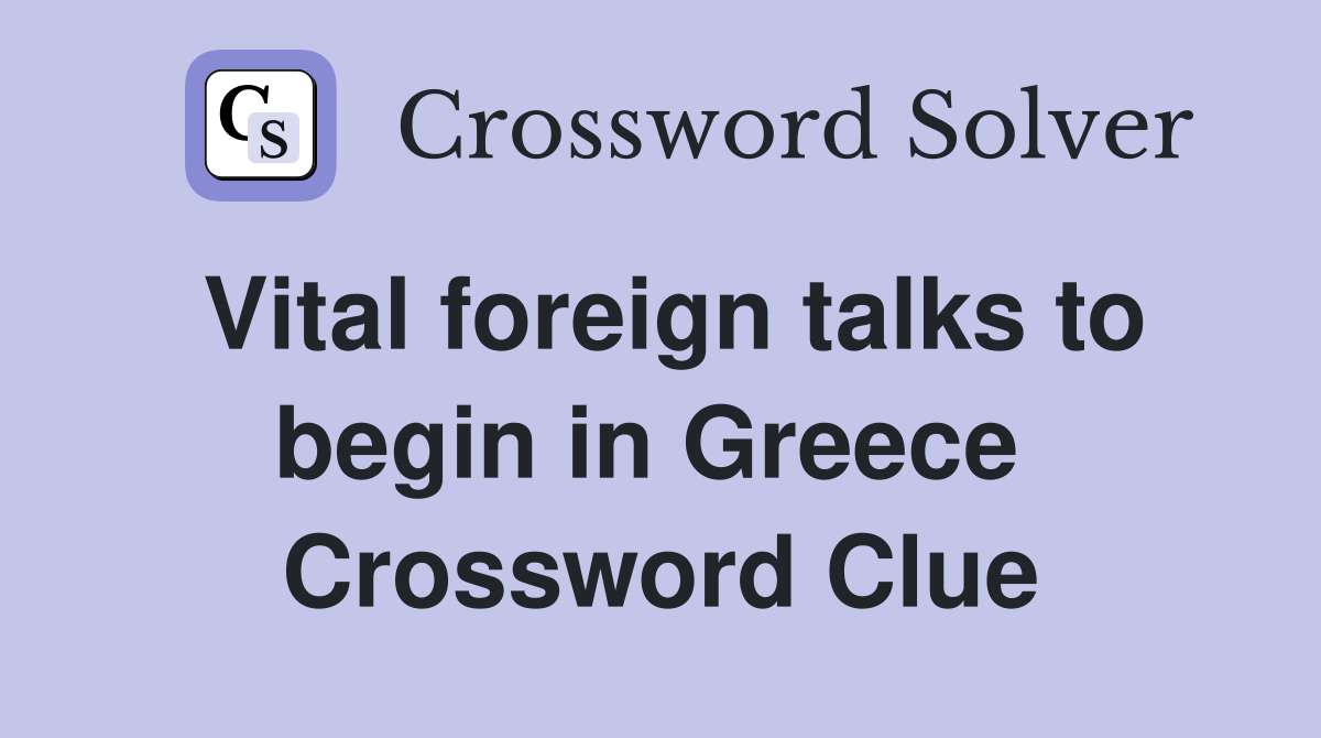 Vital foreign talks to begin in Greece  Crossword Clue