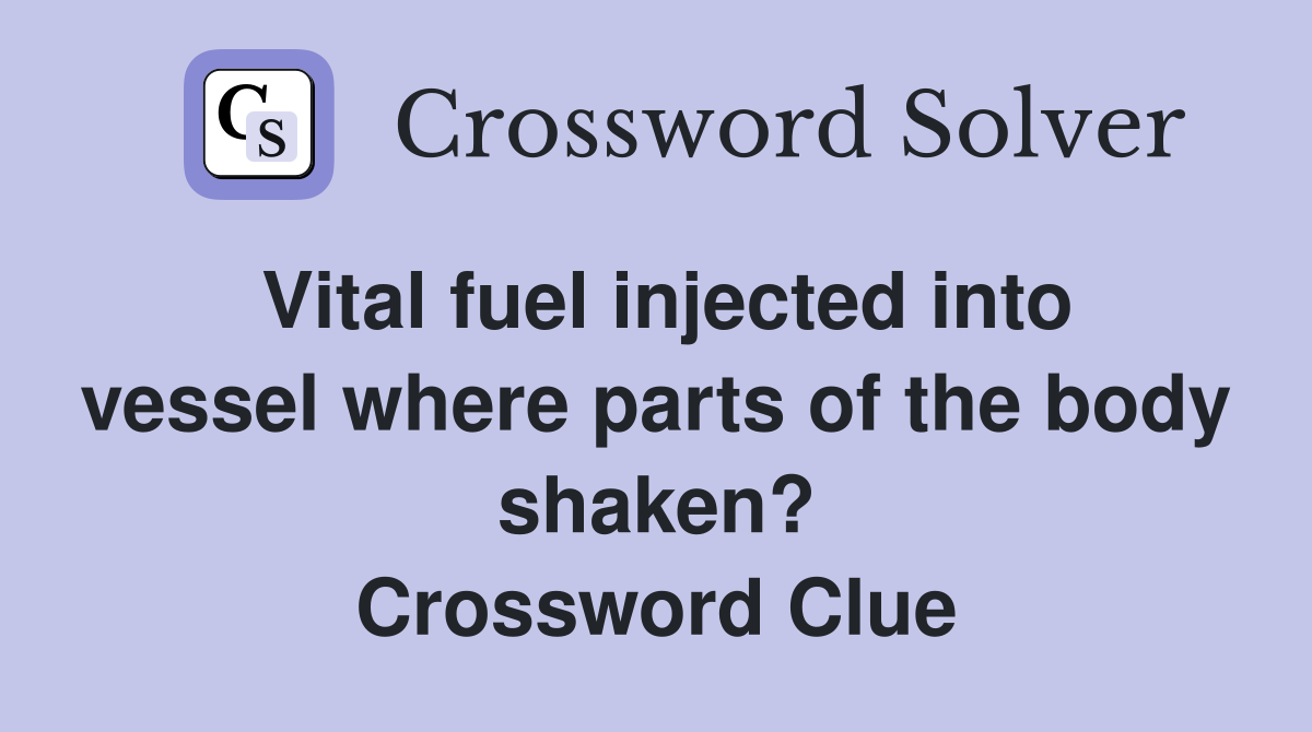 Vital fuel injected into vessel where parts of the body shaken? Crossword Clue