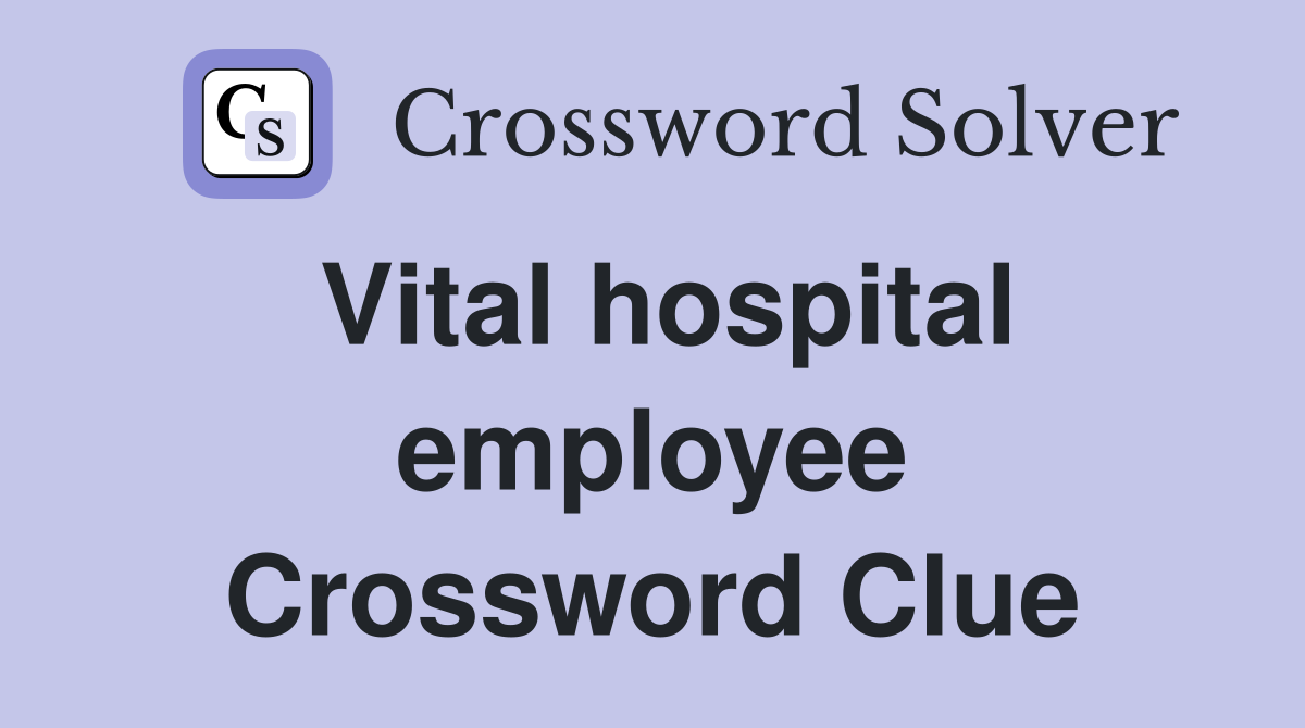 Vital hospital employee Crossword Clue