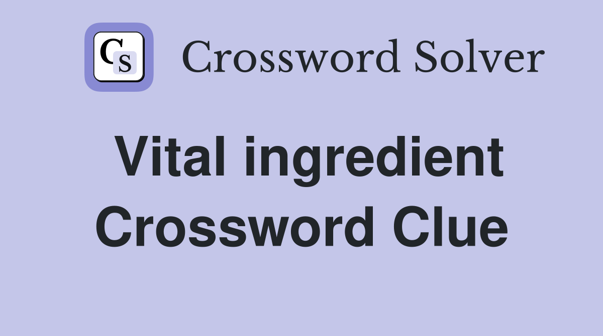 Vital ingredient Crossword Clue