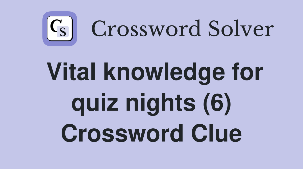 Vital knowledge for quiz nights (6) Crossword Clue