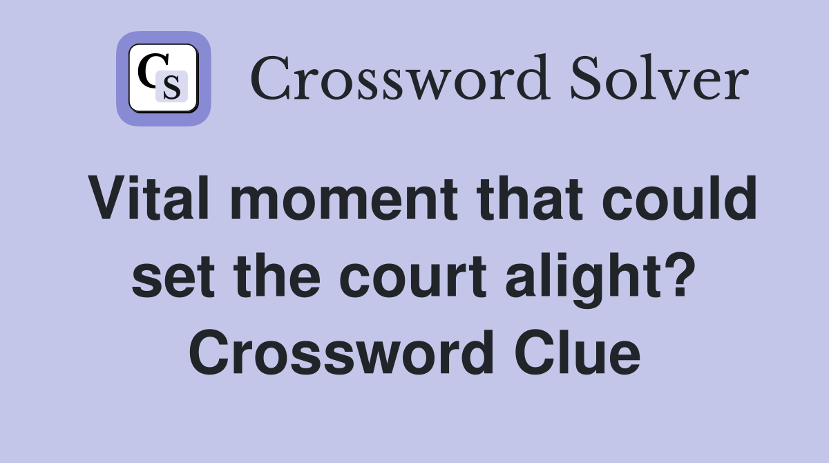 Vital moment that could set the court alight? Crossword Clue