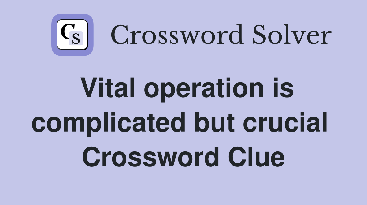 Vital operation is complicated but crucial  Crossword Clue
