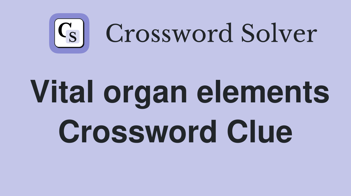 Vital organ elements Crossword Clue